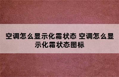 空调怎么显示化霜状态 空调怎么显示化霜状态图标